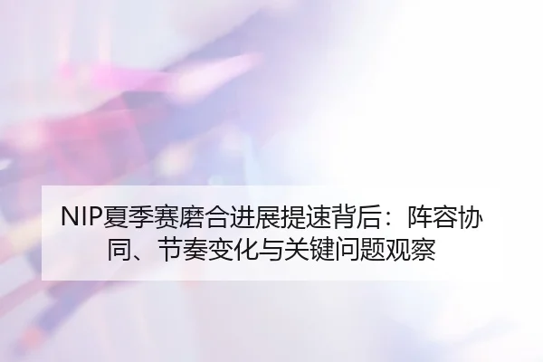NIP夏季赛磨合进展提速背后：阵容协同、节奏变化与关键问题观察